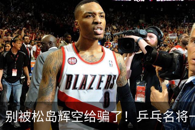 别被松岛辉空给骗了！乒乓名将一语拆穿其打法：看似乱打实则精准