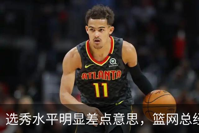选秀水平明显差点意思，篮网总经理干了10年也没选到可靠的基石？